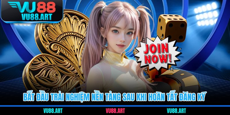 Bắt đầu trải nghiệm nền tảng sau khi hoàn tất đăng ký