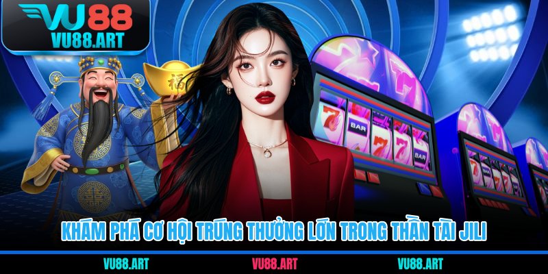 Khám phá cơ hội trúng thưởng lớn trong Thần Tài Jili