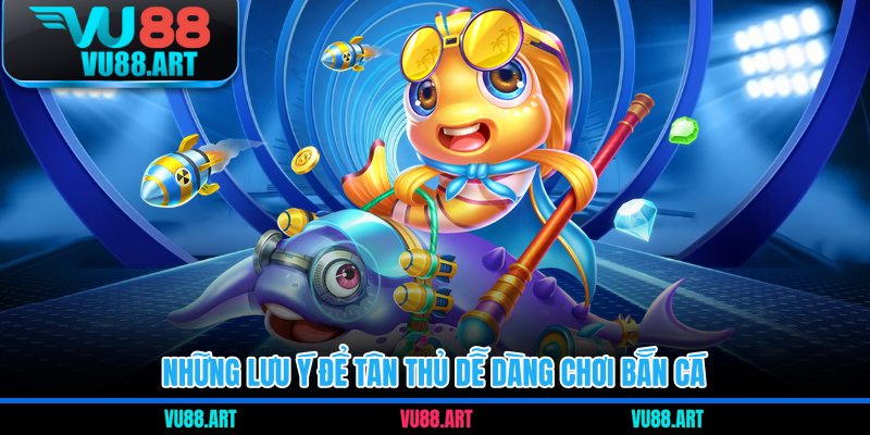 Những lưu ý để tân thủ dễ dàng chơi bắn cá 