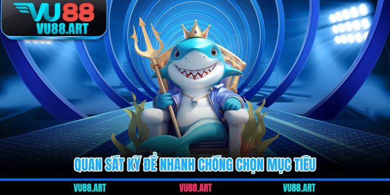 Quan sát kỹ để nhanh chóng chọn mục tiêu